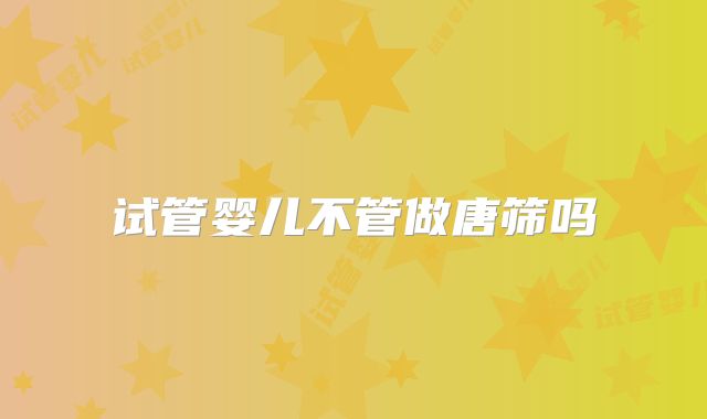 试管婴儿不管做唐筛吗