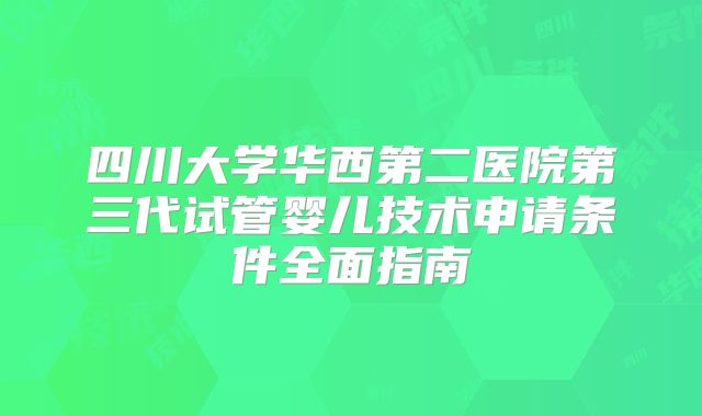 四川大学华西第二医院第三代试管婴儿技术申请条件全面指南