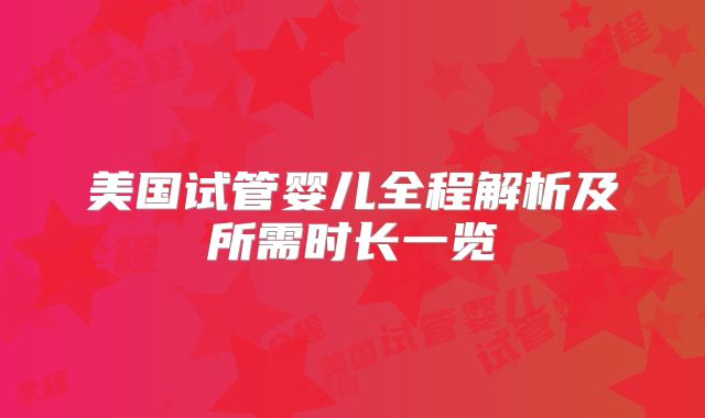 美国试管婴儿全程解析及所需时长一览