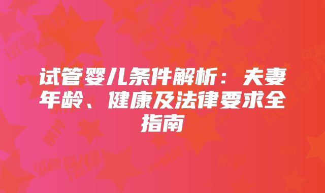 试管婴儿条件解析：夫妻年龄、健康及法律要求全指南