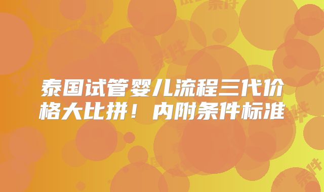 泰国试管婴儿流程三代价格大比拼！内附条件标准