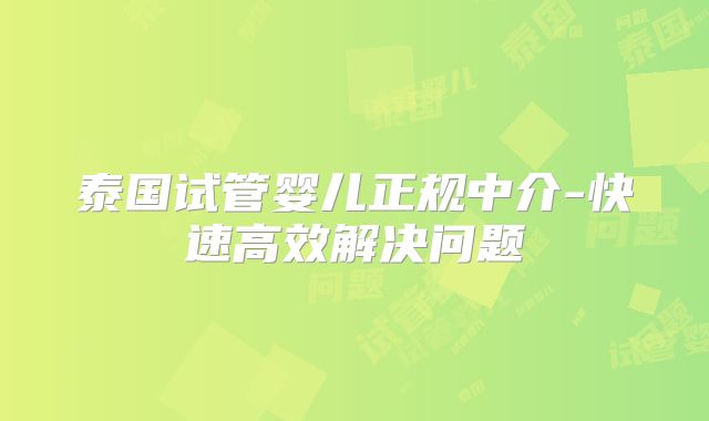 泰国试管婴儿正规中介-快速高效解决问题