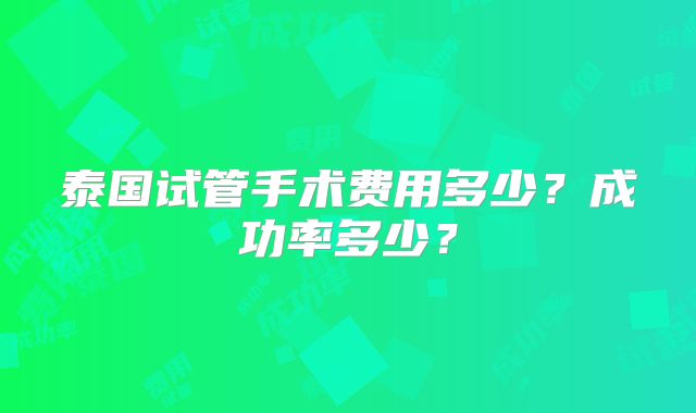 泰国试管手术费用多少？成功率多少？