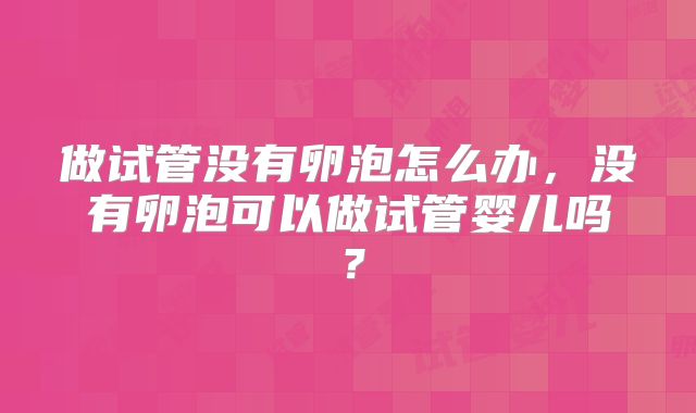 做试管没有卵泡怎么办，没有卵泡可以做试管婴儿吗？