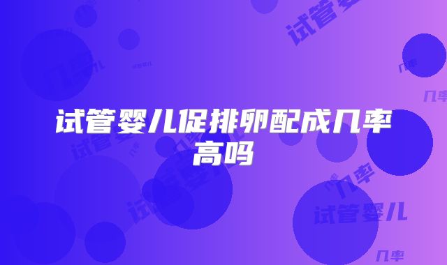 试管婴儿促排卵配成几率高吗