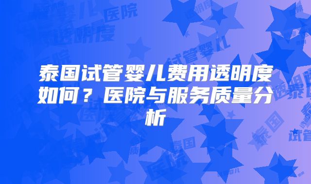 泰国试管婴儿费用透明度如何？医院与服务质量分析