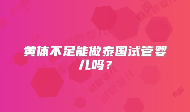 黄体不足能做泰国试管婴儿吗？