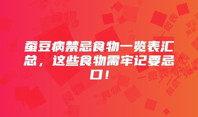 蚕豆病禁忌食物一览表汇总,这些食物需牢记要忌口!