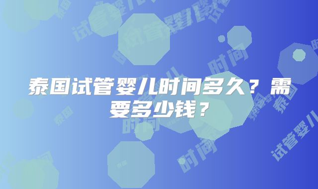 泰国试管婴儿时间多久？需要多少钱？
