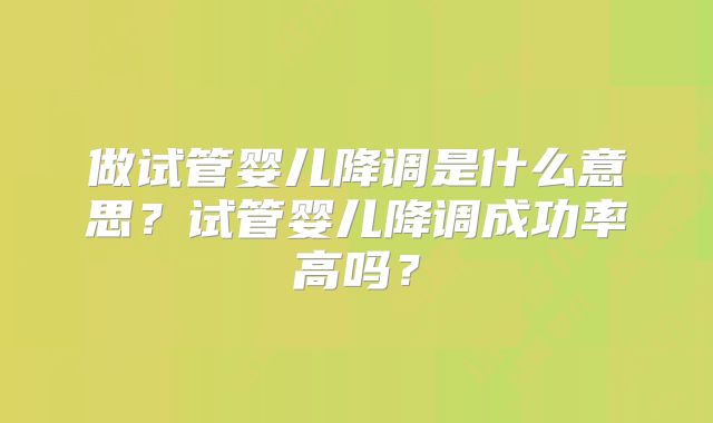 做试管婴儿降调是什么意思？试管婴儿降调成功率高吗？