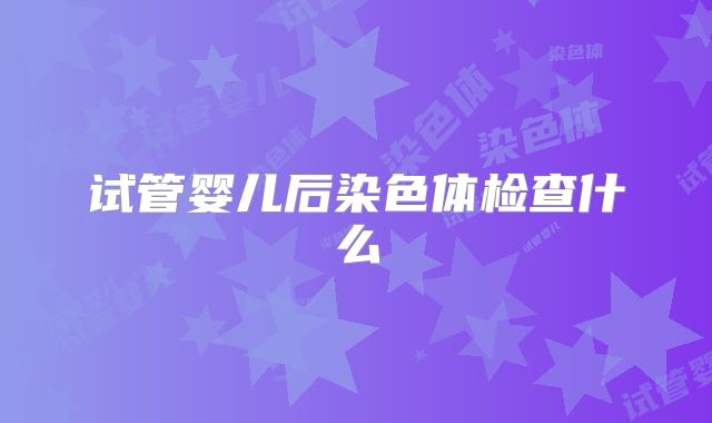 试管婴儿后染色体检查什么