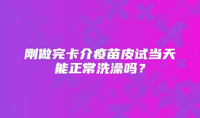 刚做完卡介疫苗皮试当天能正常洗澡吗?