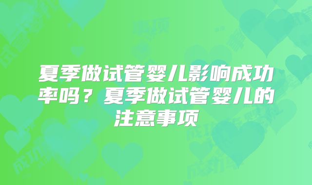 夏季做试管婴儿影响成功率吗？夏季做试管婴儿的注意事项
