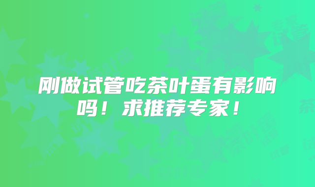 刚做试管吃茶叶蛋有影响吗！求推荐专家！