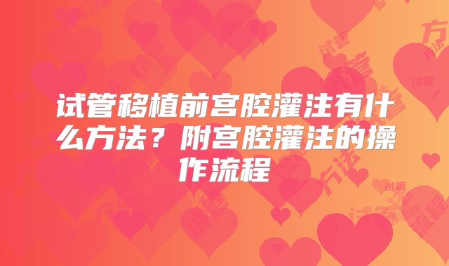 试管移植前宫腔灌注有什么方法？附宫腔灌注的操作流程