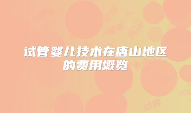 试管婴儿技术在唐山地区的费用概览