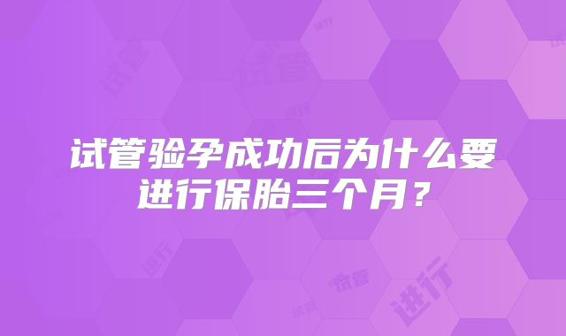 试管验孕成功后为什么要进行保胎三个月？