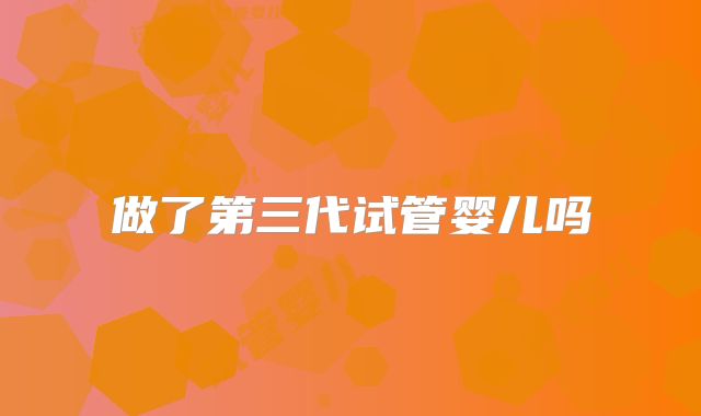 做了第三代试管婴儿吗