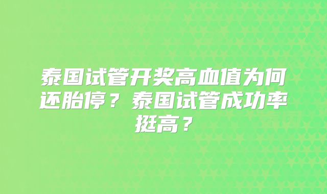 泰国试管开奖高血值为何还胎停？泰国试管成功率挺高？