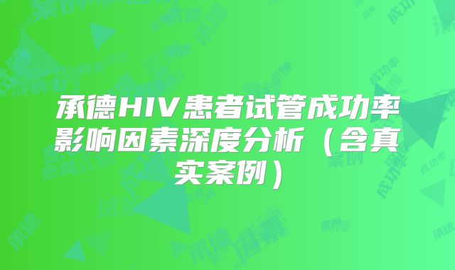 承德HIV患者试管成功率影响因素深度分析（含真实案例）