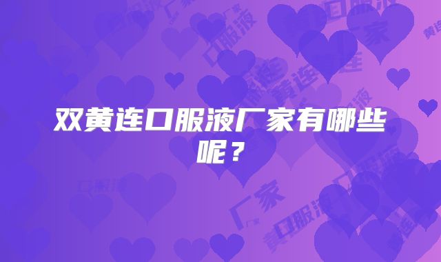 双黄连口服液厂家有哪些呢?