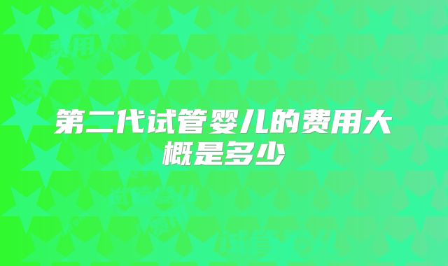 第二代试管婴儿的费用大概是多少