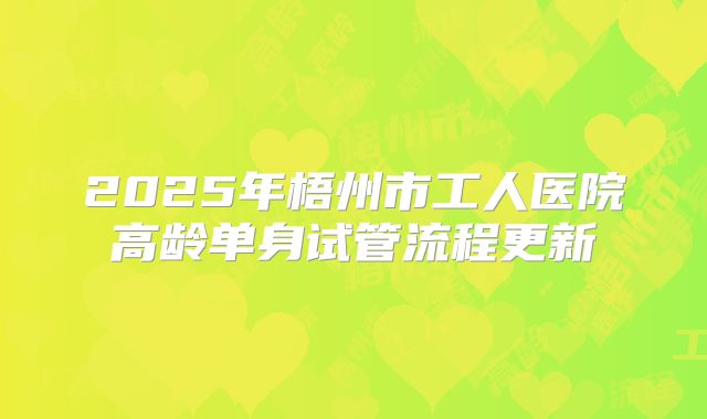 2025年梧州市工人医院高龄单身试管流程更新