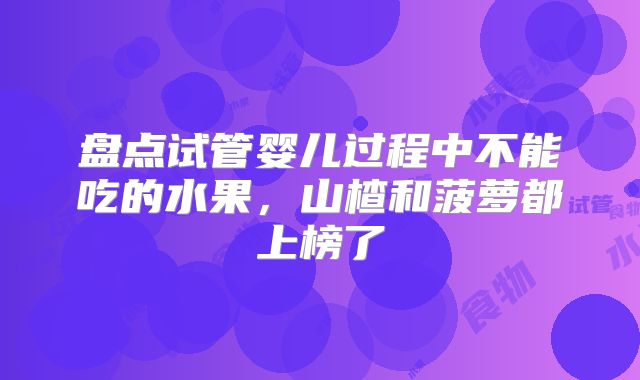盘点试管婴儿过程中不能吃的水果，山楂和菠萝都上榜了