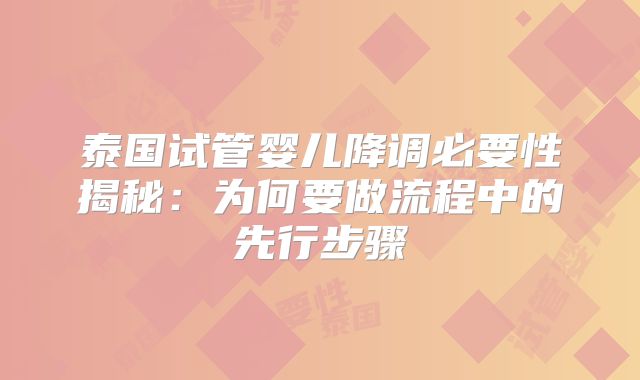 泰国试管婴儿降调必要性揭秘：为何要做流程中的先行步骤