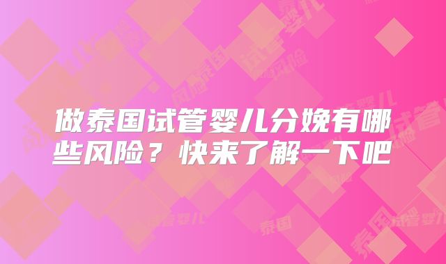 做泰国试管婴儿分娩有哪些风险？快来了解一下吧