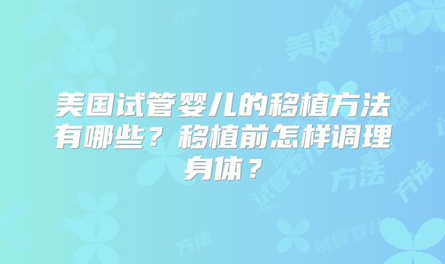 美国试管婴儿的移植方法有哪些？移植前怎样调理身体？