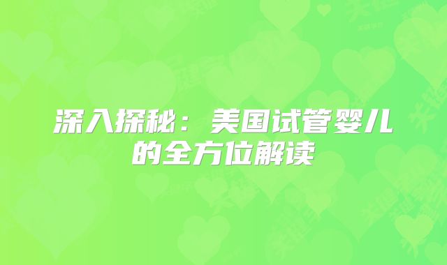 深入探秘:美国试管婴儿的全方位解读