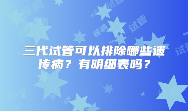 三代试管可以排除哪些遗传病？有明细表吗？
