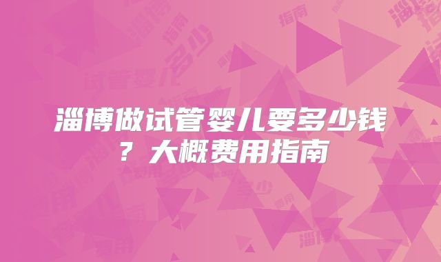 淄博做试管婴儿要多少钱？大概费用指南