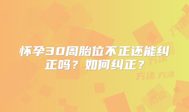 怀孕30周胎位不正还能纠正吗？如何纠正？