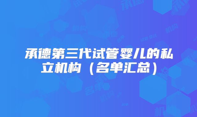 承德第三代试管婴儿的私立机构（名单汇总）
