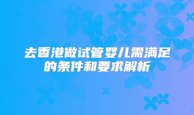 去香港做试管婴儿需满足的条件和要求解析