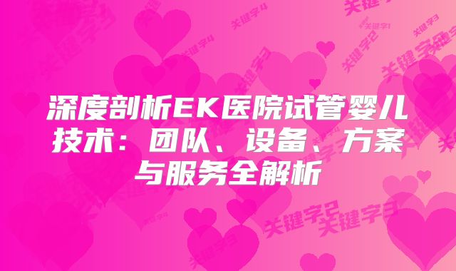 深度剖析EK医院试管婴儿技术：团队、设备、方案与服务全解析