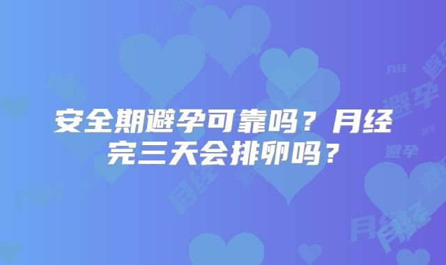 安全期避孕可靠吗？月经完三天会排卵吗？