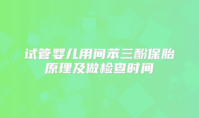 试管婴儿用间苯三酚保胎原理及做检查时间