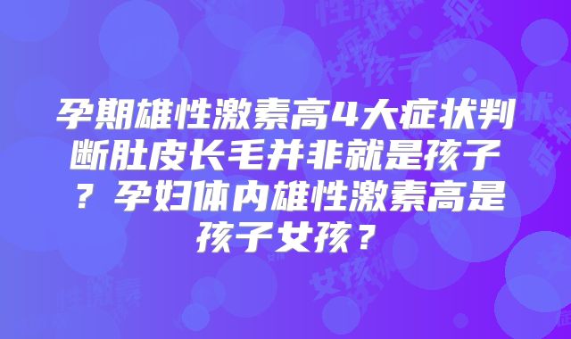 孕期雄性激素高4大症状判断肚皮长毛并非就是孩子？孕妇体内雄性激素高是孩子女孩？