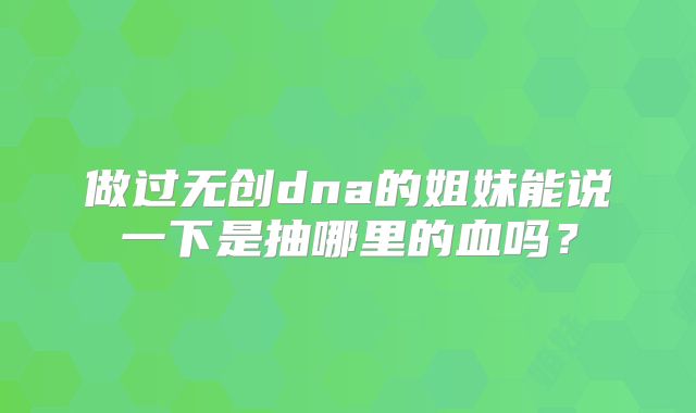 做过无创dna的姐妹能说一下是抽哪里的血吗?