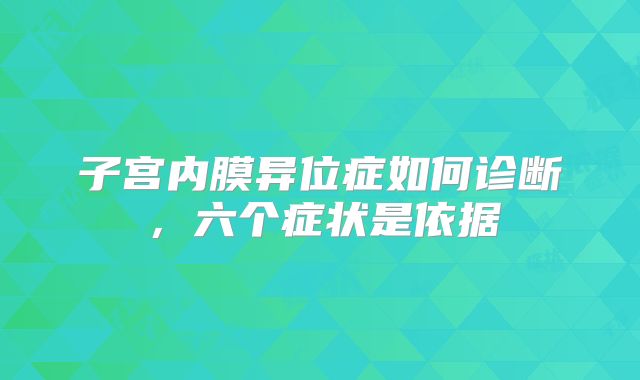 子宫内膜异位症如何诊断，六个症状是依据