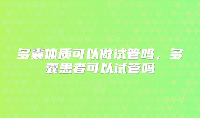 多囊体质可以做试管吗，多囊患者可以试管吗