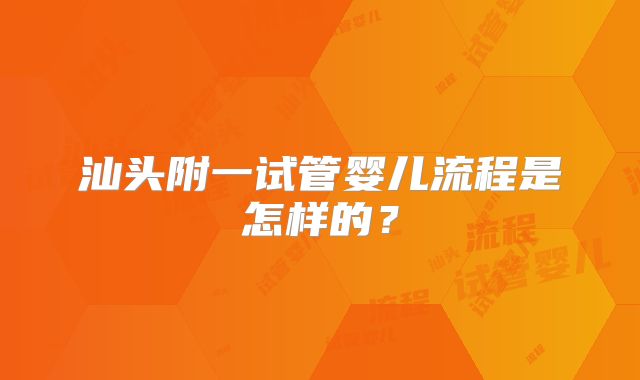 汕头附一试管婴儿流程是怎样的?