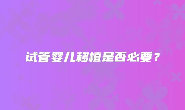 试管婴儿移植是否必要？