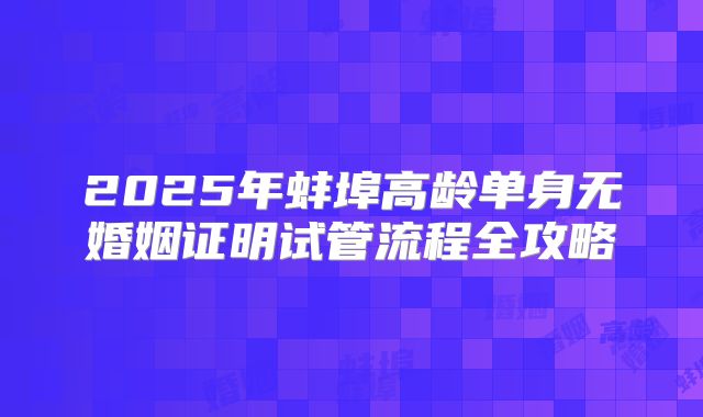 2025年蚌埠高龄单身无婚姻证明试管流程全攻略