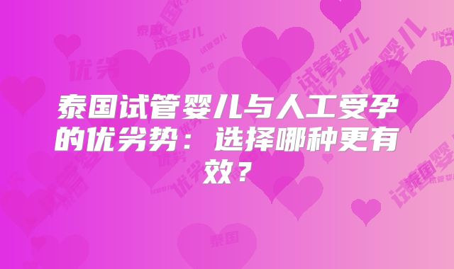 泰国试管婴儿与人工受孕的优劣势：选择哪种更有效？