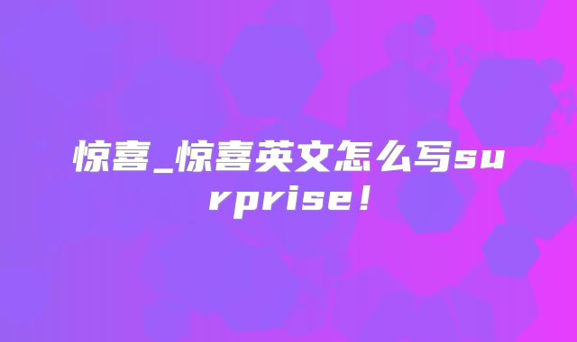 惊喜_惊喜英文怎么写surprise！
