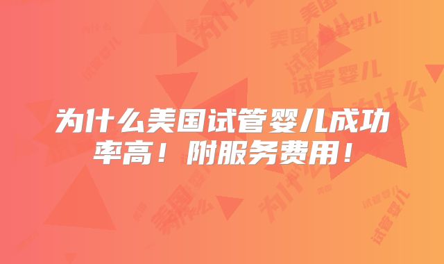 为什么美国试管婴儿成功率高!附服务费用!